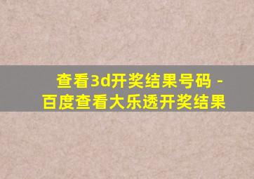 查看3d开奖结果号码 - 百度查看大乐透开奖结果